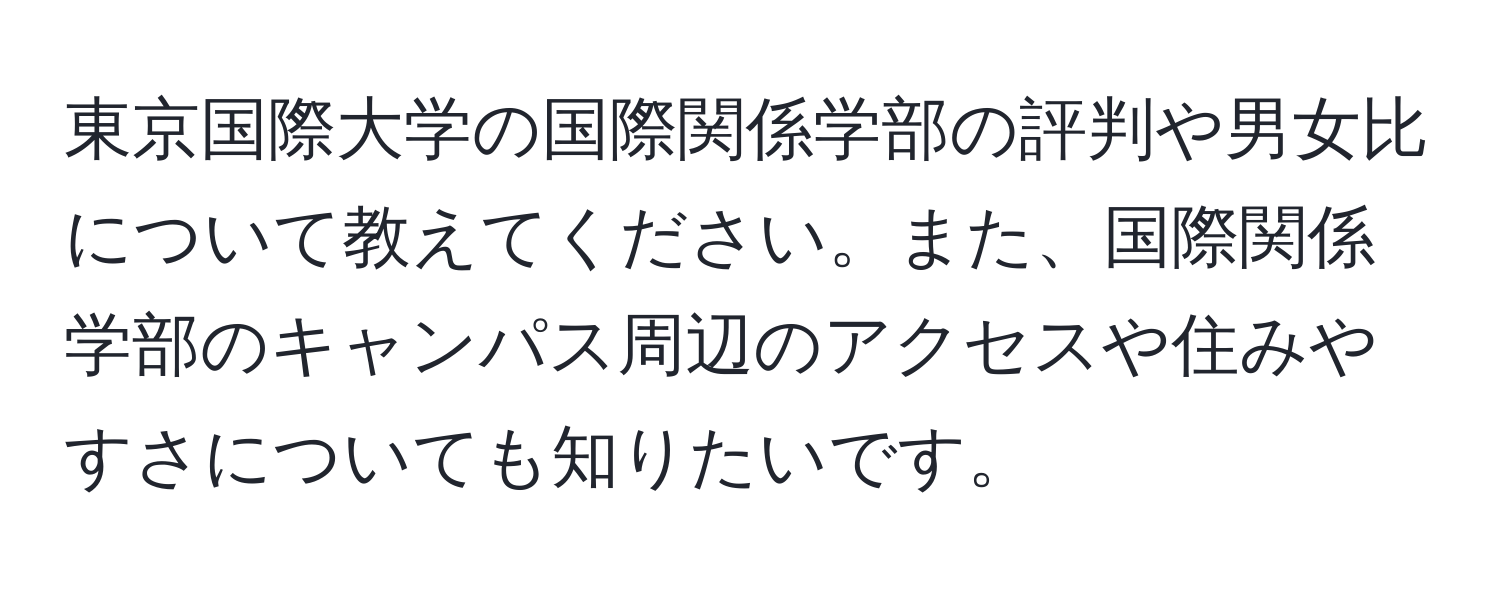 東京国際大学の国際関係学部の評判や男女比について教えてください。また、国際関係学部のキャンパス周辺のアクセスや住みやすさについても知りたいです。