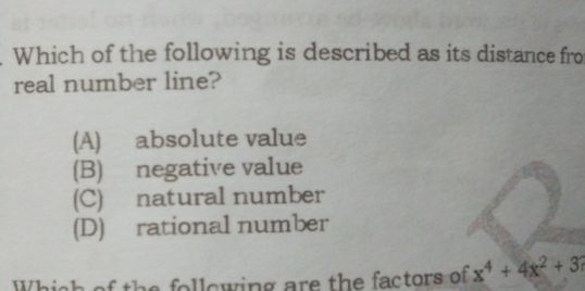 Which of the following is described as its distance fro
real number line?
(A) absolute value
(B) negative value
(C) natural number
(D) rational number
Which e following are the factors of x^4+4x^2+3?