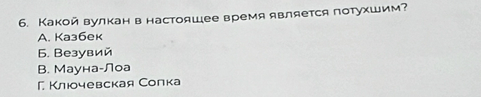 Какой вулкан в настояшее время является потухшим?
A. Kaзбек
6. Bезувий
B. Мауна-Лоа
Γ Κлюочевская Солка