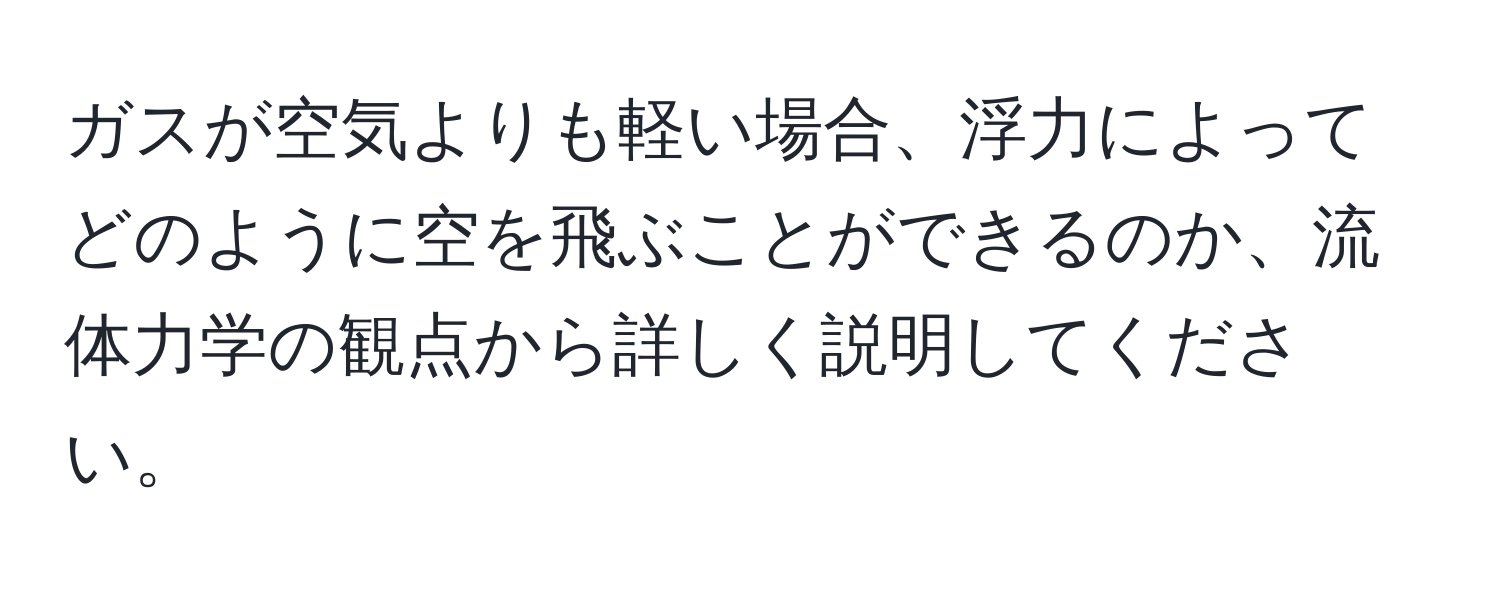 ガスが空気よりも軽い場合、浮力によってどのように空を飛ぶことができるのか、流体力学の観点から詳しく説明してください。