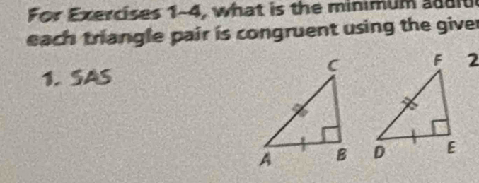 For Exercises 1-4, what is the minimum adiu 
each triangle pair is congruent using the giver 
1. SAS