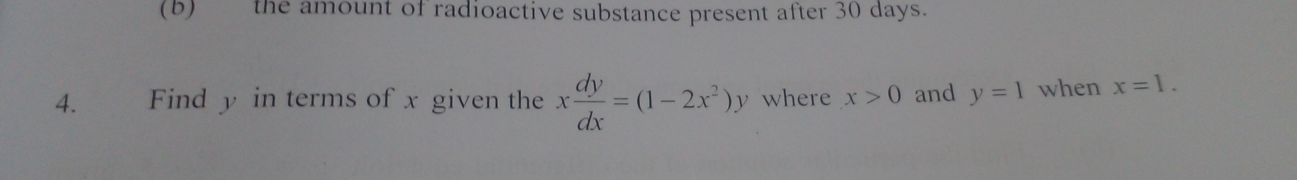 the amount of radioactive substance present after 30 days. 
4. Find y in terms of x given the x dy/dx =(1-2x^2)y where x>0 and y=1 when x=1.