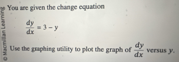 You are given the change equation
 dy/dx =3-y
Use the graphing utility to plot the graph of  dy/dx  versus y.