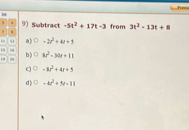 Previc
20
3 4 9) Subtract -5t^2+17t-3 from 3t^2-13t+8
7 B
11 12 a) -2t^2+4t+5
15 16
19 20 b) 8t^2-30t+11
c) -8t^2+4t+5
d) -4t^2+5t-11