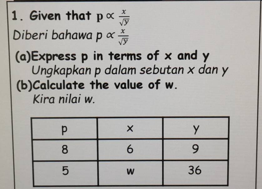 Given that palpha  x/sqrt(y) 
Diberi bahawa p ∝  x/sqrt(y) 
(a)Express p in terms of x and y
Ungkapkan p dalam sebutan x dan y
(b)Calculate the value of w. 
Kira nilai w.