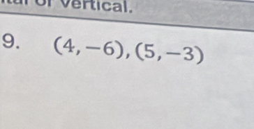 of vertical. 
9. (4,-6), (5,-3)