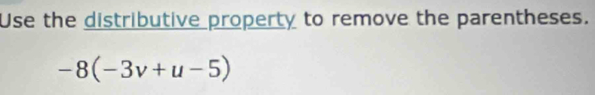 Use the distributive property to remove the parentheses.
-8(-3v+u-5)