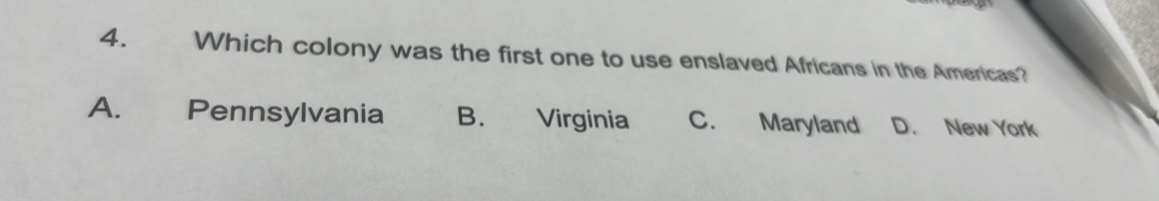 Which colony was the first one to use enslaved Africans in the Americas?
A. Pennsylvania B. Virginia C. Maryland D. New York