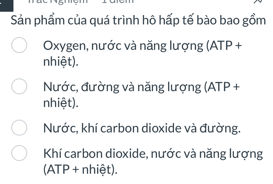 Sản phẩm của quá trình hô hấp tế bào bao gồm
Oxygen, nước và năng lượng (ATP +
nhiệt).
Nước, đường và năng lượng (ATP +
nhiệt).
Nước, khí carbon dioxide và đường.
Khí carbon dioxide, nước và năng lượng
(ATP + nhiệt).