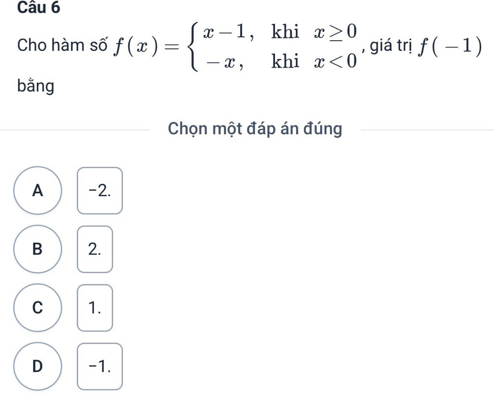 Cho hàm số f(x)=beginarrayl x-1,khix≥ 0 -x,khix<0endarray. , giá trị f(-1)
bằng
Chọn một đáp án đúng
A -2.
B 2.
C 1.
D -1.