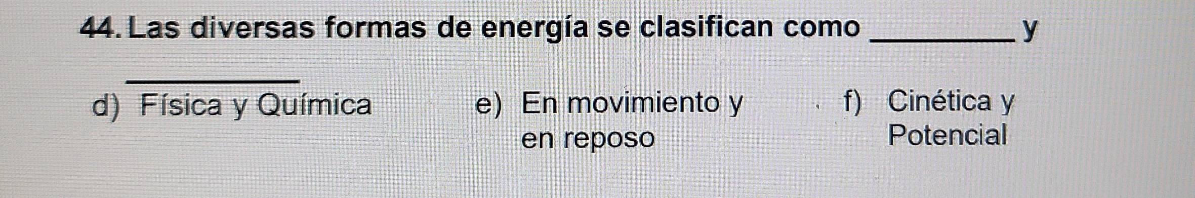 Las diversas formas de energía se clasifican como _y
_
d) Física y Química e) En movimiento y f) Cinética y
en reposo
Potencial