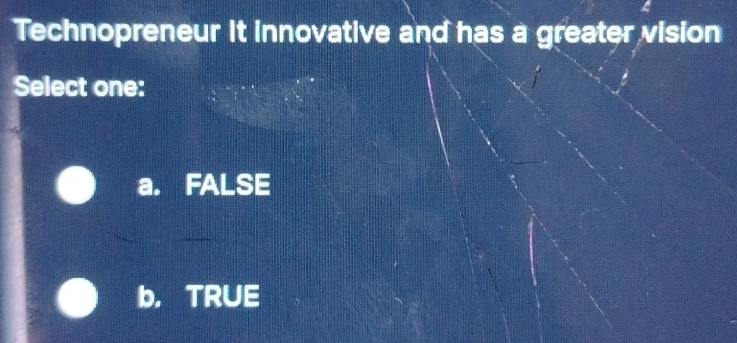 Technopreneur it innovative and has a greater vision
Select one:
a. FALSE
b， TRUE