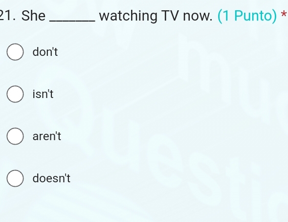 She _watching TV now. (1 Punto) *
don't
isn't
aren't
doesn't