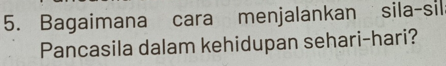 Bagaimana cara menjalankan sila-sil 
Pancasila dalam kehidupan sehari-hari?