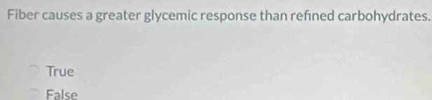 Fiber causes a greater glycemic response than refned carbohydrates.
True
False