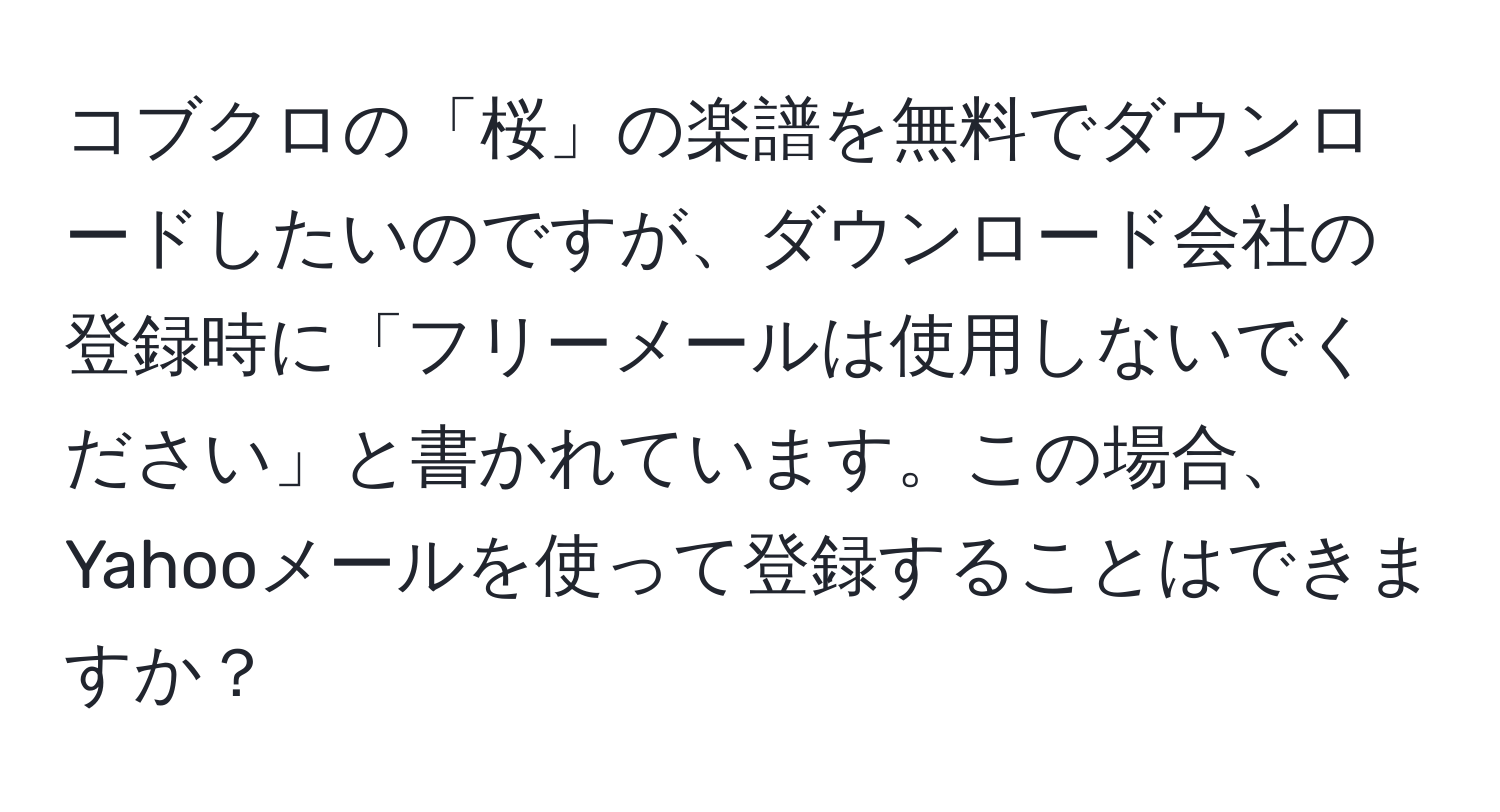 コブクロの「桜」の楽譜を無料でダウンロードしたいのですが、ダウンロード会社の登録時に「フリーメールは使用しないでください」と書かれています。この場合、Yahooメールを使って登録することはできますか？