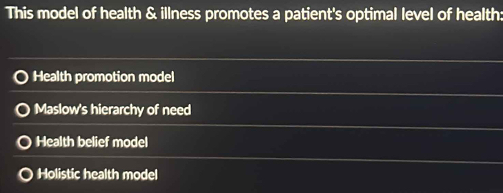 This model of health & illness promotes a patient's optimal level of health:
Health promotion model
Maslow's hierarchy of need
Health belief model
Holistic health model