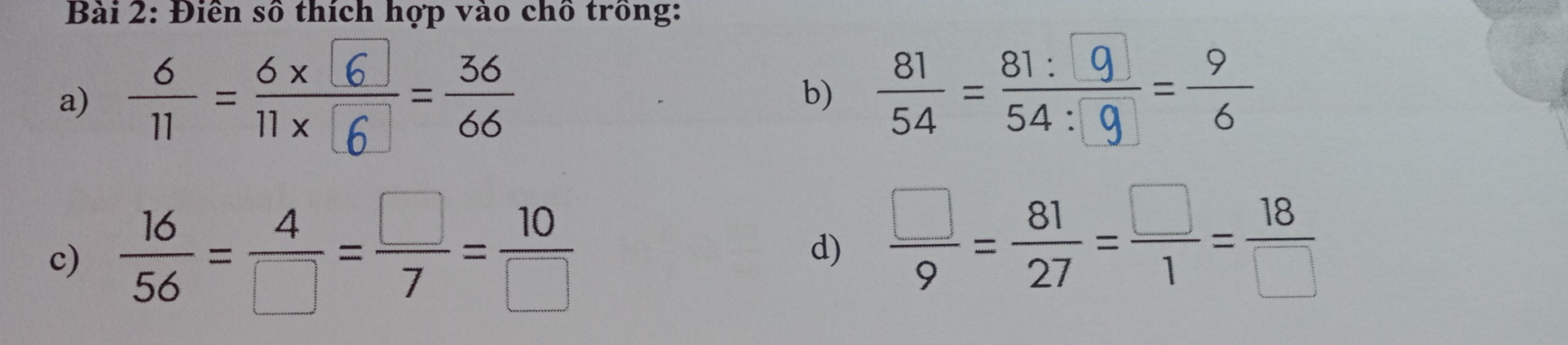 Điền số thích hợp vào chồ trồng: 
a) ;=;=: 
b) 
c)  16/56 = 4/□  = □ /7 = 10/□  
d)  □ /9 = 81/27 = □ /1 = 18/□  