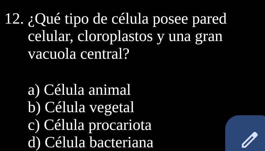 ¿Qué tipo de célula posee pared
celular, cloroplastos y una gran
vacuola central?
a) Célula animal
b) Célula vegetal
c) Célula procariota
d) Célula bacteriana