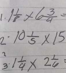 1 1/8 * 6 3/4 =
2 10 1/5 * 15
2 
3 1 1/4 * 2 1/6 =