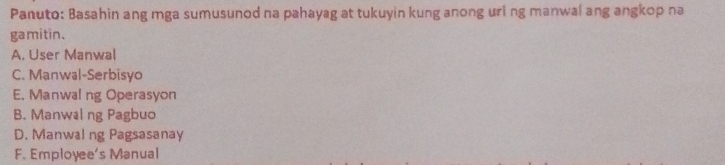 Panuto: Basahin ang mga sumusunod na pahayag at tukuyin kung anong uri ng manwal ang angkop na
gamitin.
A. User Manwal
C. Manwal-Serbisyo
E. Manwal ng Operasyon
B. Manwalng Pagbuo
D. Manwal ng Pagsasanay
F. Employee's Manual