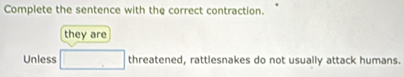 Complete the sentence with the correct contraction. 
they are 
Unless □° threatened, rattlesnakes do not usually attack humans.