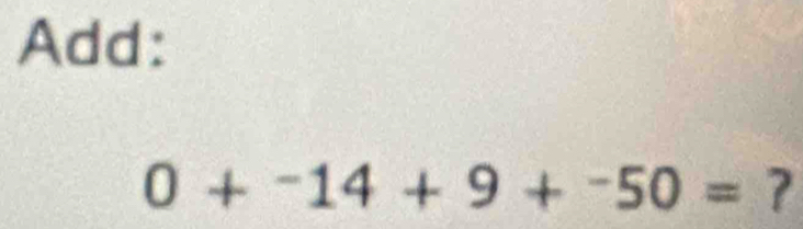 Add:
0+^-14+9+^-50= 7