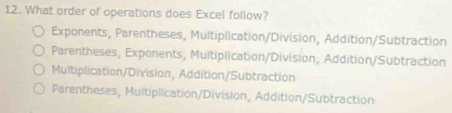 What order of operations does Excel follow?
Exponents, Parentheses, Multiplication/Division, Addition/Subtraction
Parentheses, Exponents, Multiplication/Division, Addition/Subtraction
Multiplication/Division, Addition/Subtraction
Parentheses, Multiplication/Division, Addition/Subtraction