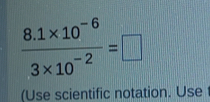  (8.1* 10^(-6))/3* 10^(-2) =□
(Use scientific notation. Use t