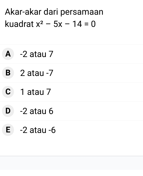 Akar-akar dari persamaan
kuadrat x^2-5x-14=0
A -2 atau 7
B 2 atau -7
c 1 atau 7
D -2 atau 6
E -2 atau -6