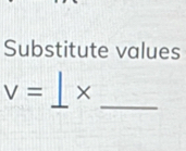 Substitute values 
_ 
_
V= ×