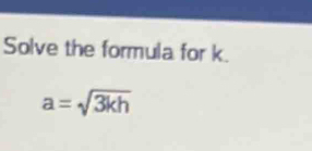 Solve the formula for k.
a=sqrt(3kh)