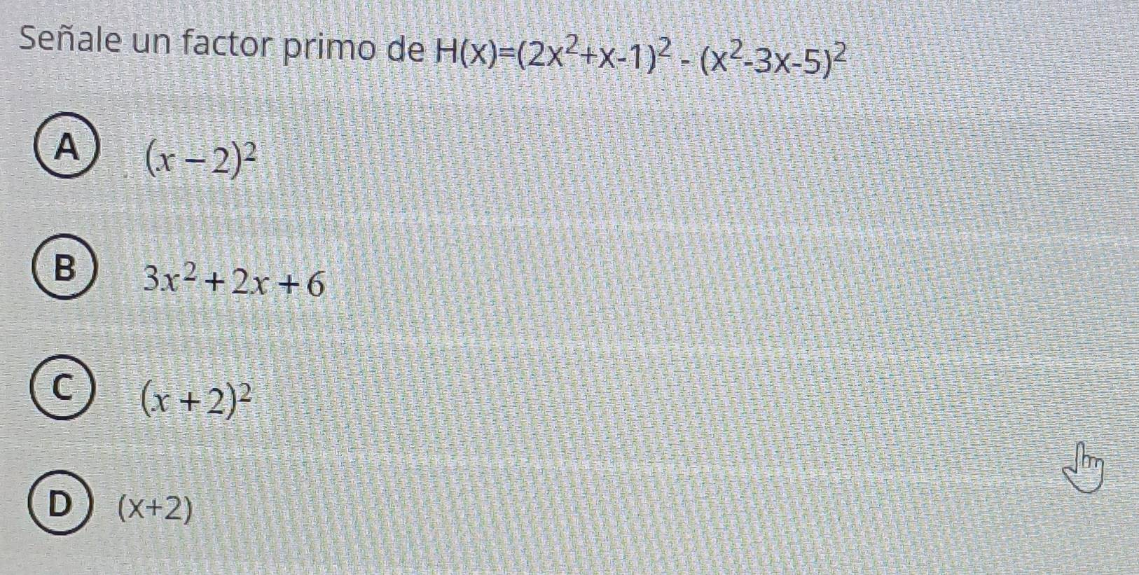 Señale un factor primo de H(x)=(2x^2+x-1)^2-(x^2-3x-5)^2
A (x-2)^2
B 3x^2+2x+6
C (x+2)^2
D (x+2)