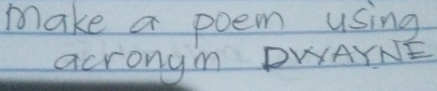 make a poem using 
acrongm PWAYNE