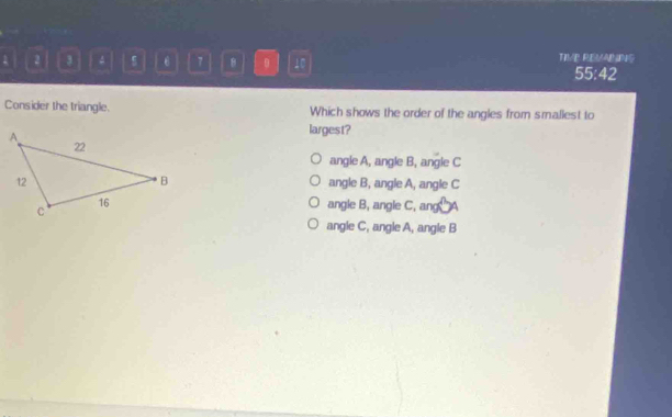 a , 4 7 B θ 40 TIVE RES/ABING
55:42
Consider the triangle. Which shows the order of the angles from smallest to
largest?
angle A, angle B, angle C
angle B, angle A, angle C
angle B, angle C, ang x°
angle C, angle A, angle B