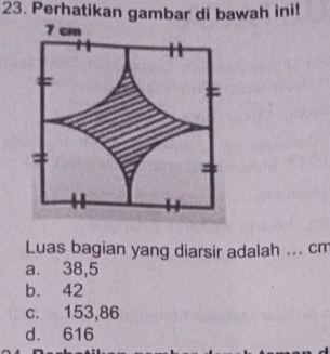 Perhatikan gambar di bawah inil
Luas bagian yang diarsir adalah .. cm
a. 38,5
b. 42
c. 153,86
d. 616