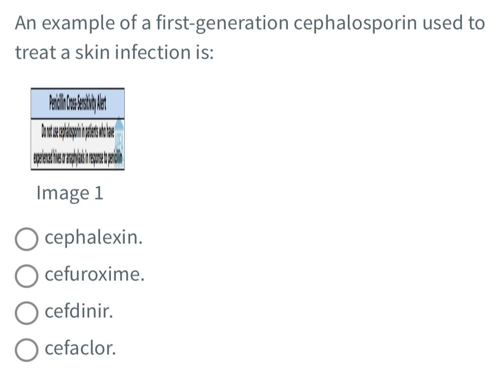 An example of a first-generation cephalosporin used to
treat a skin infection is:
Image 1
cephalexin.
cefuroxime.
cefdinir.
cefaclor.