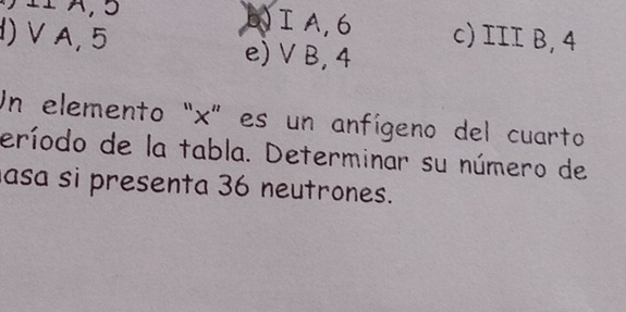 5)ⅠA, 6 c) III B, 4
) Ⅴ A, 5 e) VB, 4
Un elemento “ x ” es un anfígeno del cuarto
eríodo de la tabla. Determinar su número de
asa si presenta 36 neutrones.