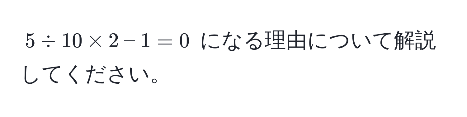 $5 ÷ 10 × 2 - 1 = 0$ になる理由について解説してください。