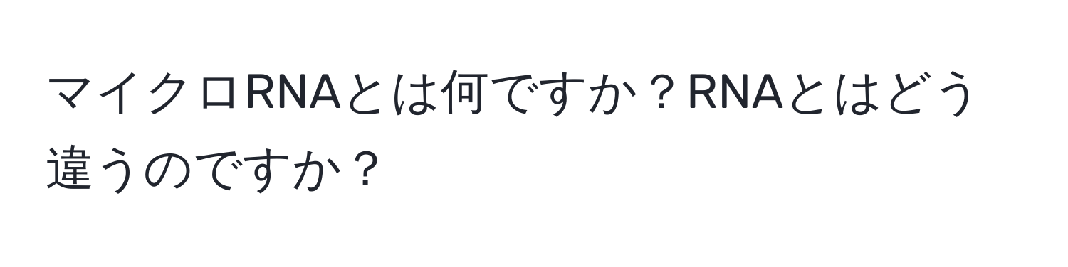 マイクロRNAとは何ですか？RNAとはどう違うのですか？