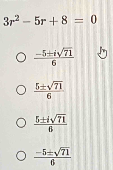 3r^2-5r+8=0
 (-5± isqrt(71))/6  Ir
 5± sqrt(71)/6 
 5± isqrt(71)/6 
 (-5± sqrt(71))/6 