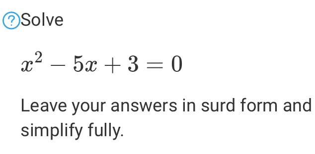 Solve
x^2-5x+3=0
Leave your answers in surd form and
simplify fully.