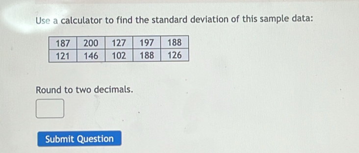 Use a calculator to find the standard deviation of this sample data: 
Round to two decimals. 
Submit Question