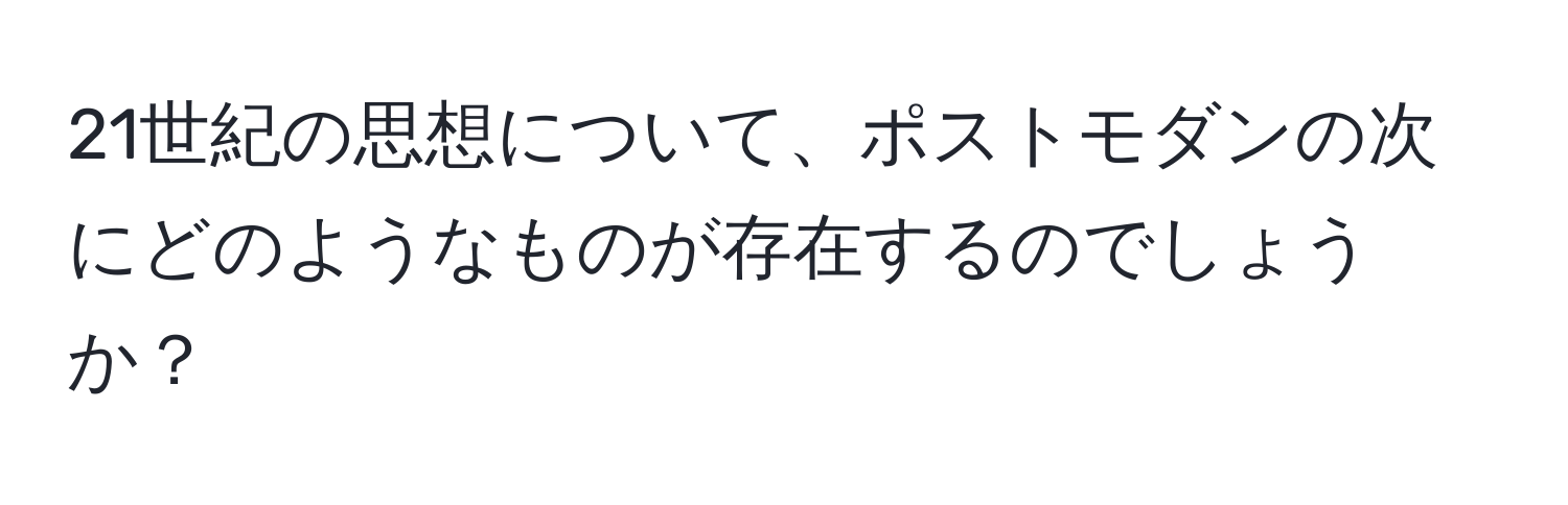 21世紀の思想について、ポストモダンの次にどのようなものが存在するのでしょうか？