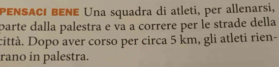 PENSACI BENE Una squadra di atleti, per allenarsi, 
parte dalla palestra e va a correre per le strade della 
città. Dopo aver corso per circa 5 km, gli atleti rien- 
rano in palestra.