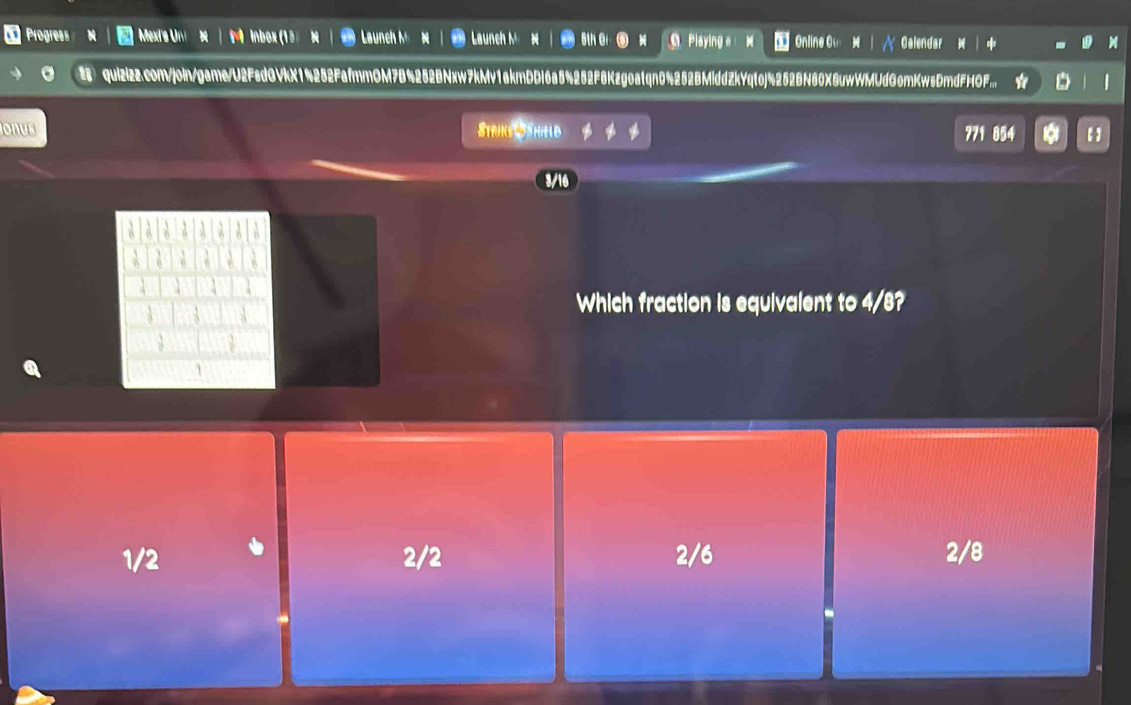 Progress Mexis Uni M Inbox (13 Lau nch Launch M 5th Gi④ Playing a3 Online O Calendar
" quizizz.com/join/game/U2FedGVkX14252FafmmOM7B4252BNxw7kMv1akmDDl6a54252F8Kzgoatqn0%252BMiddZkYqtoj%252BN60X8uwWMUdGomKwsDmdFHOF... ☆ . 
onus Striks ähiel d 771 854
3/16
Which fraction is equivalent to 4/8?
1/2 2/2 2/6 2/8