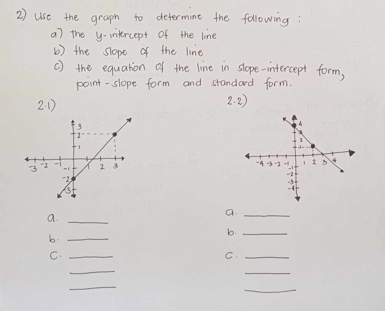 Use the graph to determine the following: 
a) the y-intercept of the line 
b ) the slope of the line 
() the equation of the line in slope-intercept form, 
point-slope form and standard form. 
2. 1 
2. 2) 
a._ 
a._ 
b._ 
b._ 
C._ 
C._ 
_ 
_ 
_ 
_