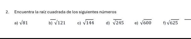 Encuentra la raíz cuadrada de los siguientes números 
a) sqrt(81) o)sqrt()121 c) sqrt(144) d) overline sqrt(245) e) sqrt(600) f) sqrt(625)
_