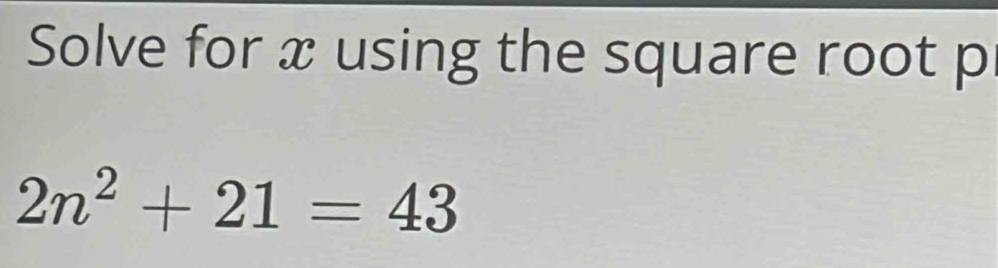 Solve for x using the square root p
2n^2+21=43