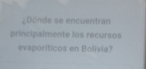 ¿Dónde se encuentran 
principalmente los recursos 
evaporiticos en Bolivia?